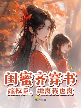 閨蜜齊穿書，嫁權臣，她離我也離封面