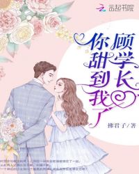 顾学长你甜到我了