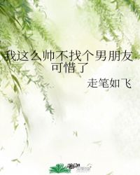 我這麼帥不找個男朋友可惜了封面