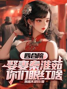 四合院：娶妻秦淮茹，你們眼紅啥封面