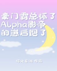 霸總懷了Alpha影帝的崽后跑了封面