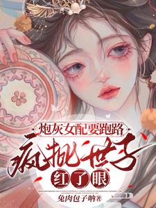 炮灰女配要跑路，瘋批世子紅了眼封面