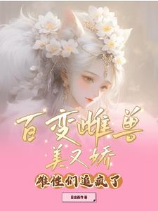 百变雌兽美又娇，雄性们追疯了封面